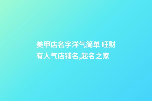 美甲店名字洋气简单 旺财有人气店铺名,起名之家-第1张-店铺起名-玄机派